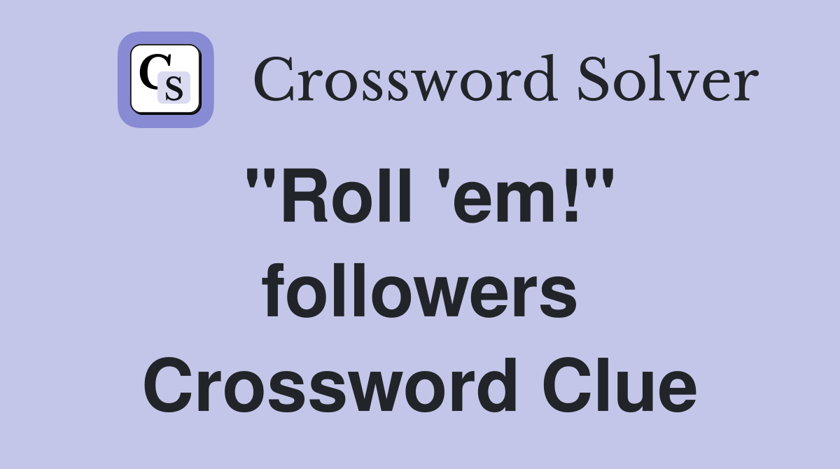 "Roll 'em!" followers Crossword Clue