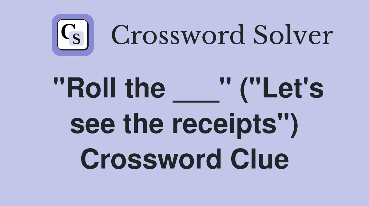 "Roll the ___" ("Let's see the receipts") Crossword Clue