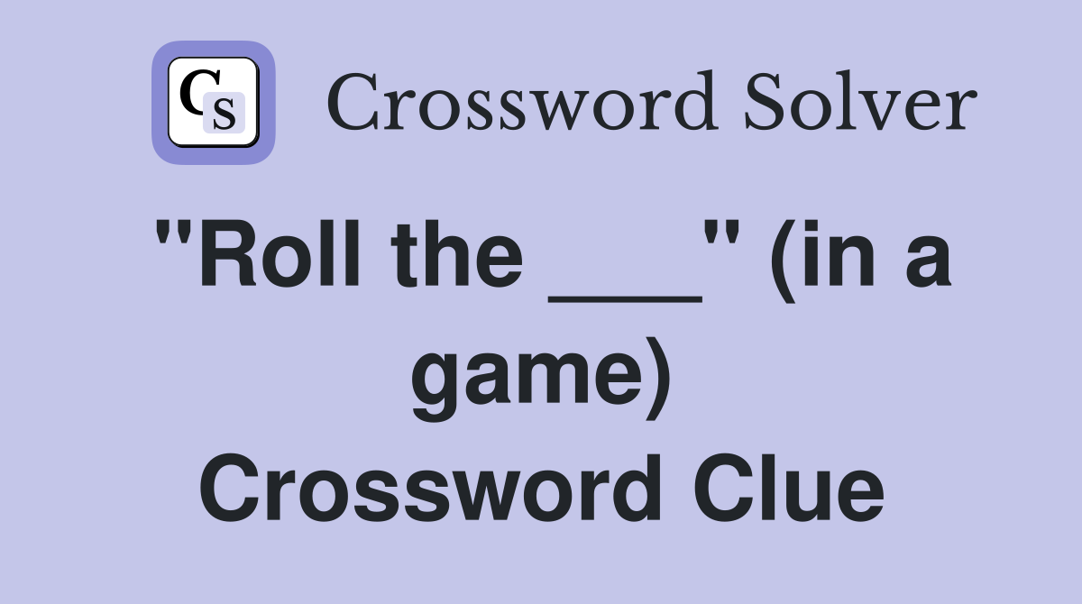 "Roll the ___" (in a game) Crossword Clue