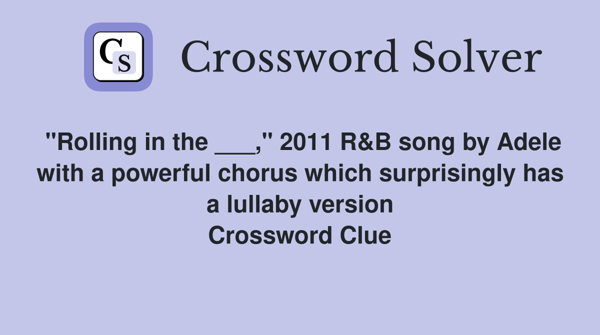 "Rolling in the ___," 2011 R&B song by Adele with a powerful chorus which surprisingly has a lullaby version Crossword Clue