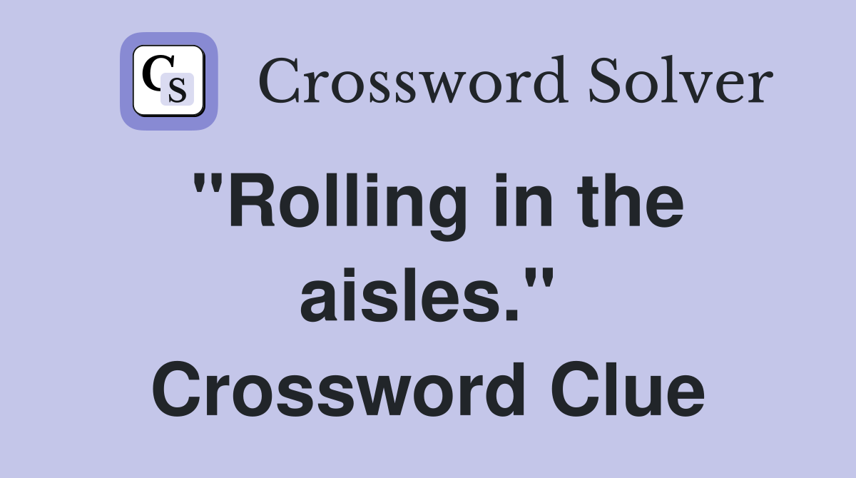 "Rolling in the aisles." Crossword Clue