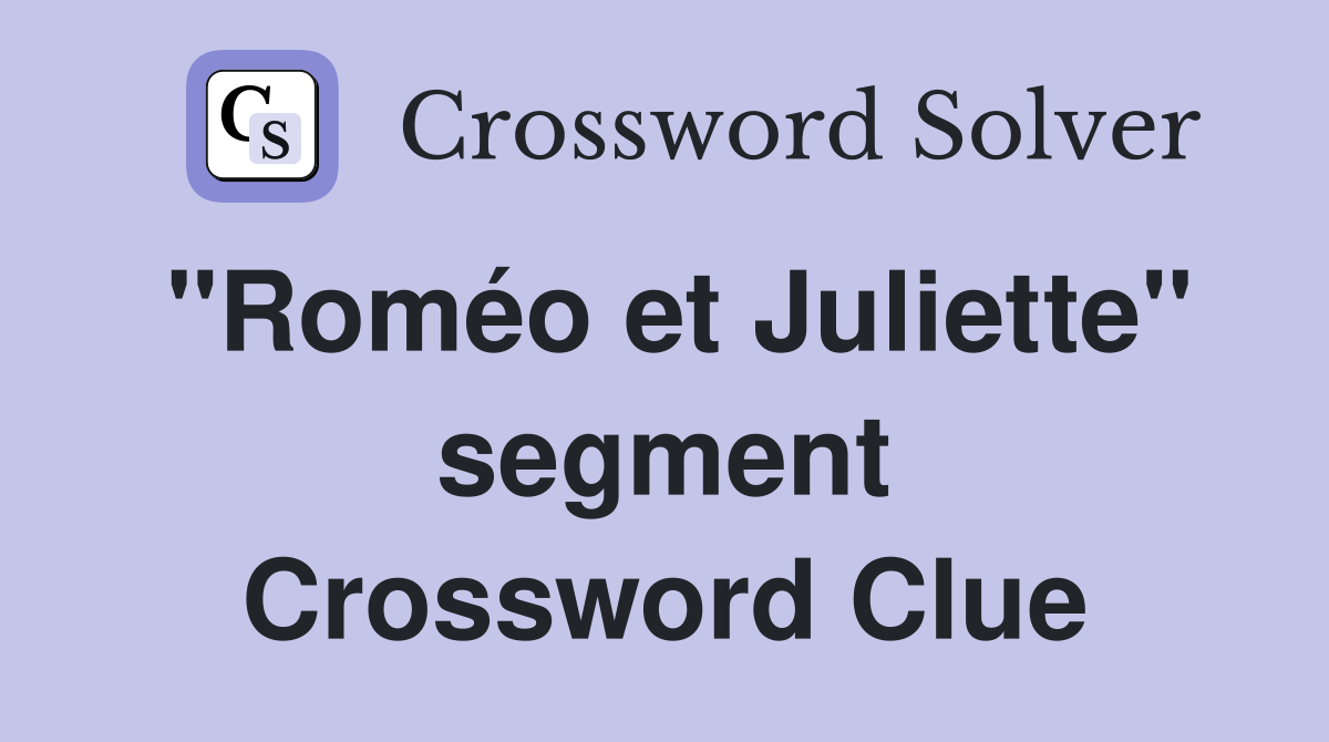 "Roméo et Juliette" segment Crossword Clue