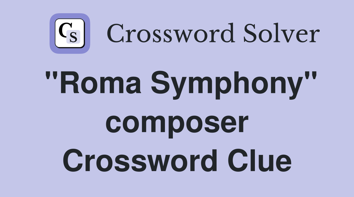 "Roma Symphony" composer Crossword Clue