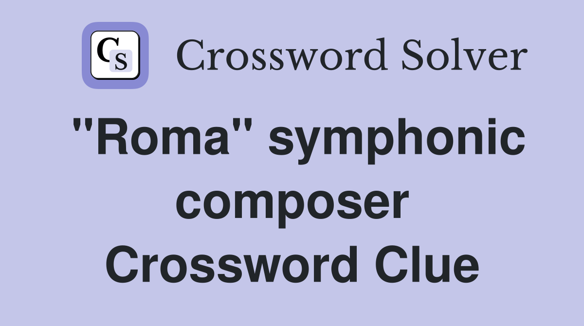 "Roma" symphonic composer Crossword Clue