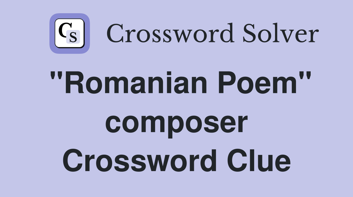 "Romanian Poem" composer Crossword Clue