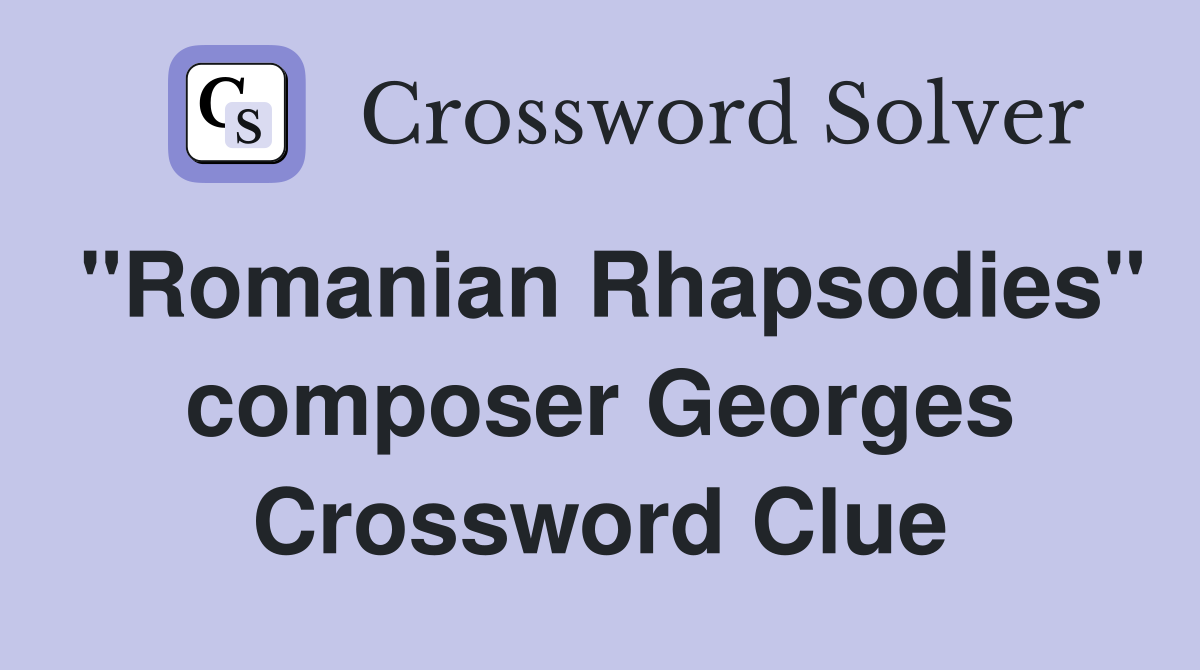 "Romanian Rhapsodies" composer Georges Crossword Clue
