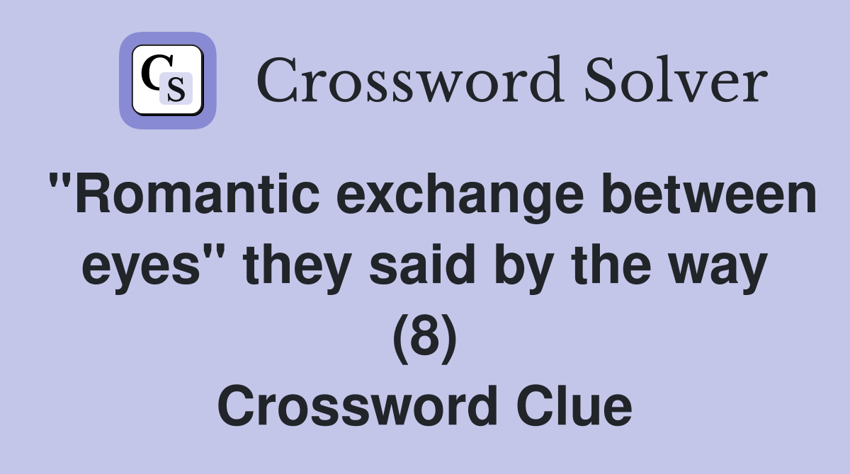 "Romantic exchange between eyes" they said by the way (8) Crossword Clue