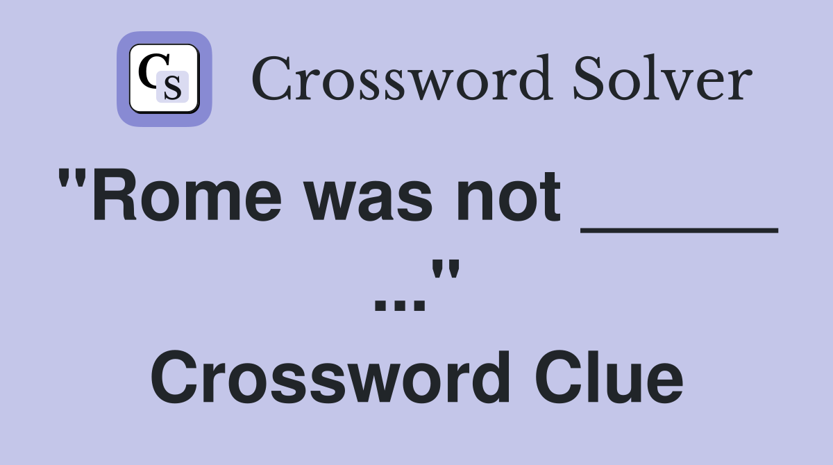 "Rome was not _____  ..." Crossword Clue