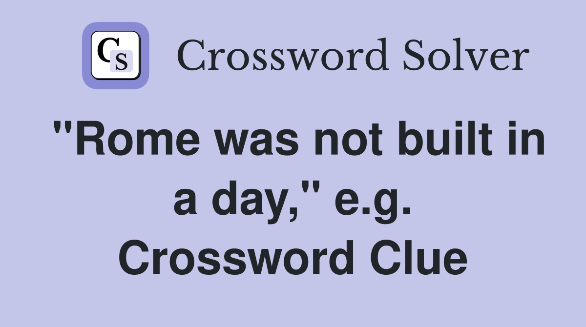 "Rome was not built in a day," e.g. Crossword Clue
