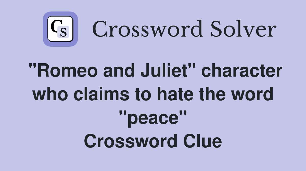 "Romeo and Juliet" character who claims to hate the word "peace" Crossword Clue