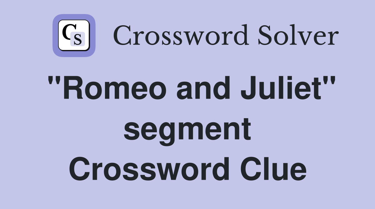 "Romeo and Juliet" segment Crossword Clue