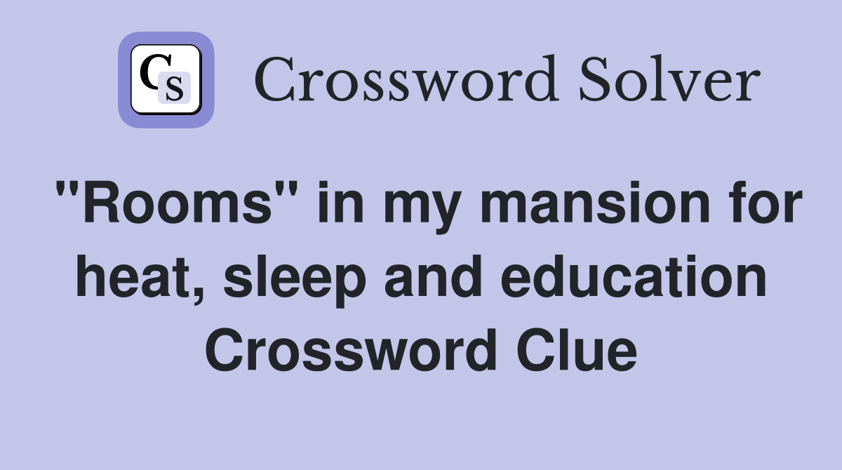 "Rooms" in my mansion for heat, sleep and education Crossword Clue