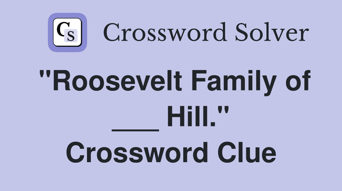 "Roosevelt Family of ___ Hill." Crossword Clue