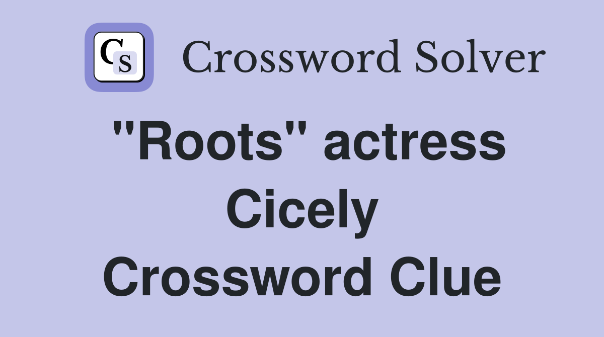 "Roots" actress Cicely Crossword Clue