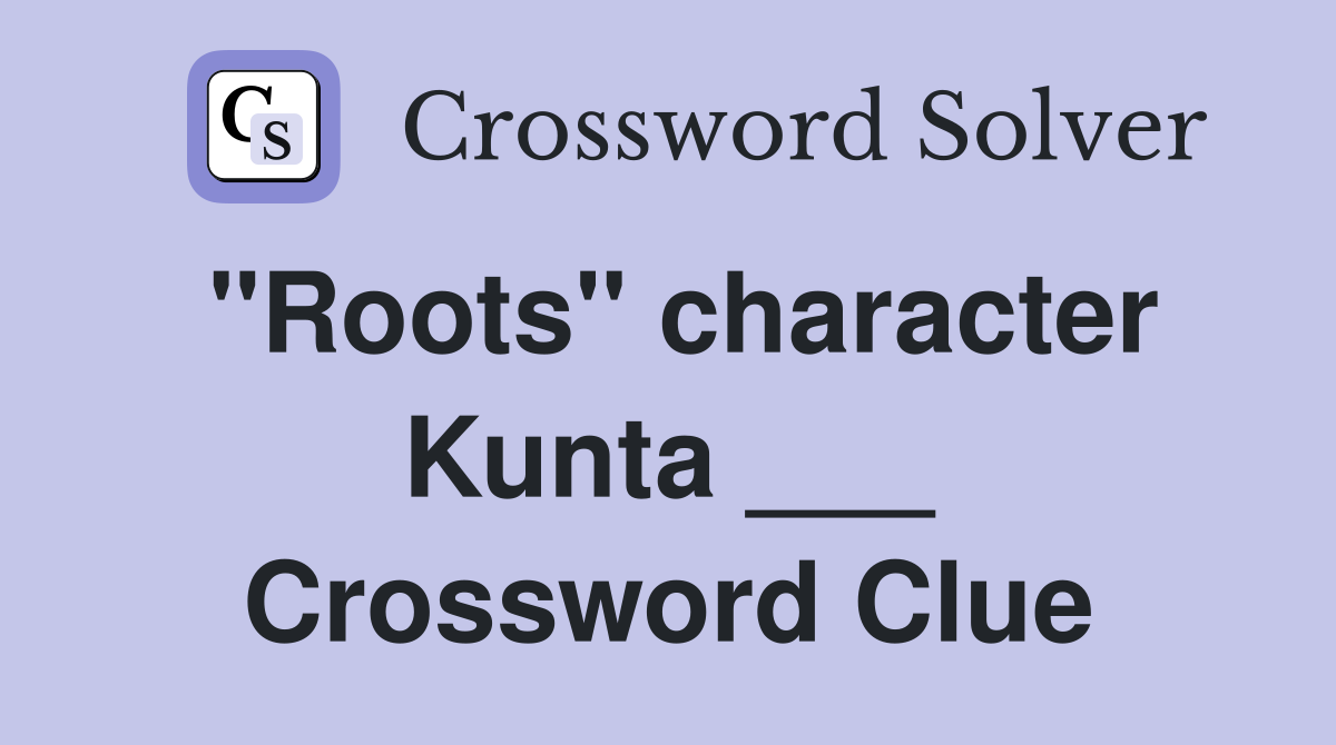 "Roots" character Kunta ___ Crossword Clue