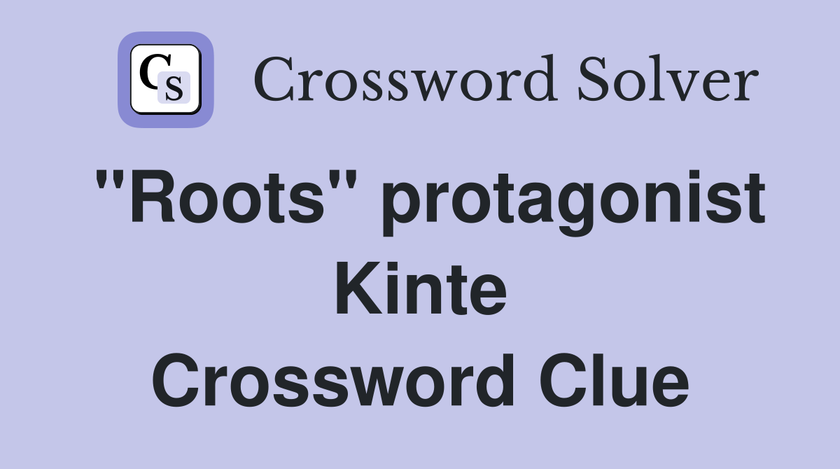 "Roots" protagonist Kinte Crossword Clue
