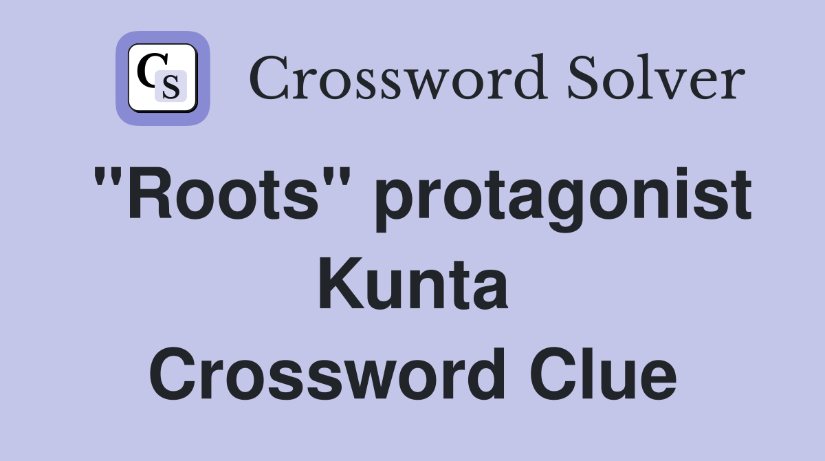 "Roots" protagonist Kunta Crossword Clue