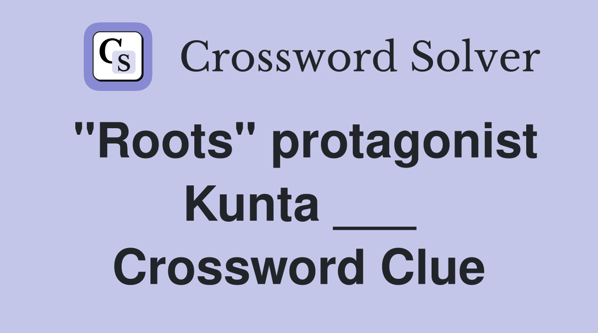 "Roots" protagonist Kunta ___ Crossword Clue