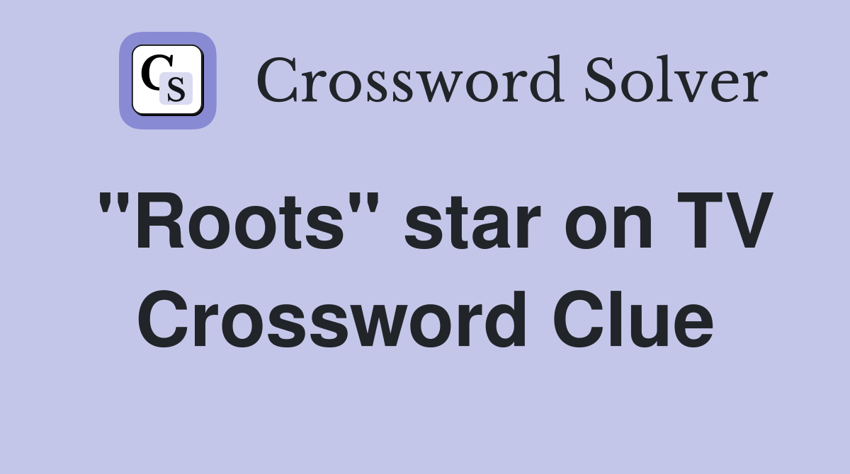 "Roots" star on TV Crossword Clue