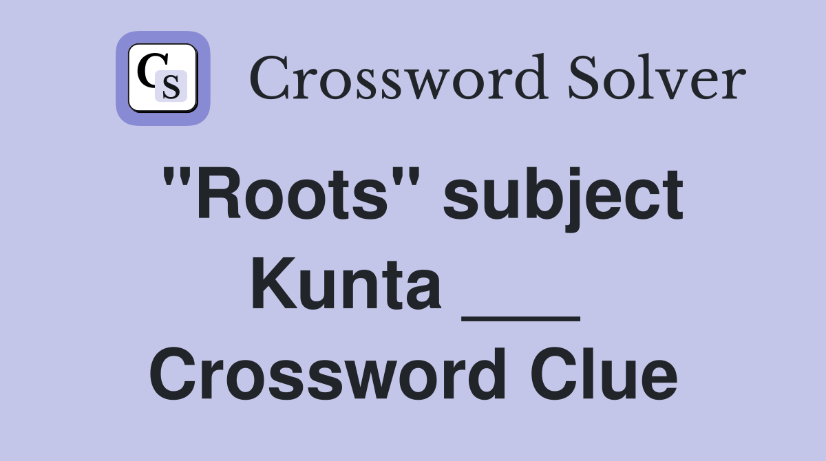 "Roots" subject Kunta ___ Crossword Clue