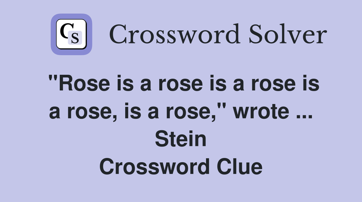 "Rose is a rose is a rose is a rose, is a rose," wrote ... Stein Crossword Clue