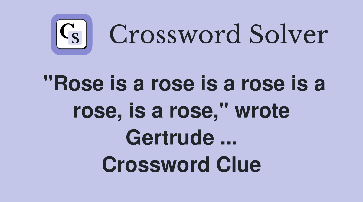 "Rose is a rose is a rose is a rose, is a rose," wrote Gertrude ... Crossword Clue