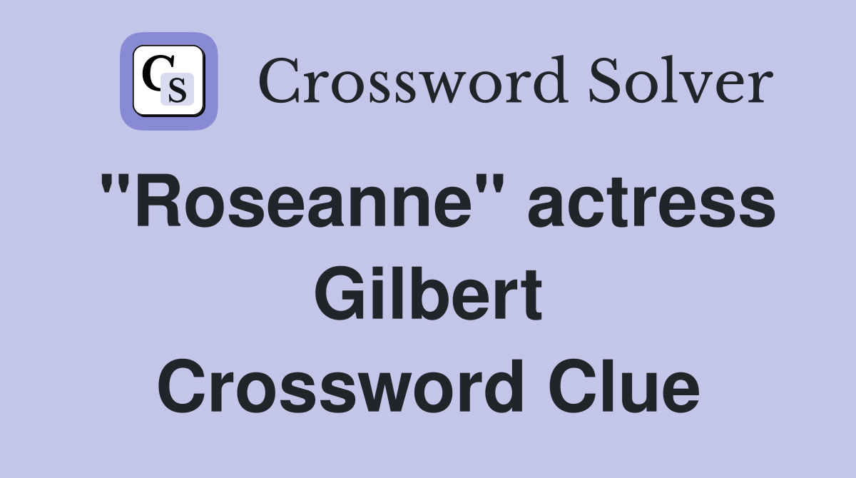 "Roseanne" actress Gilbert Crossword Clue