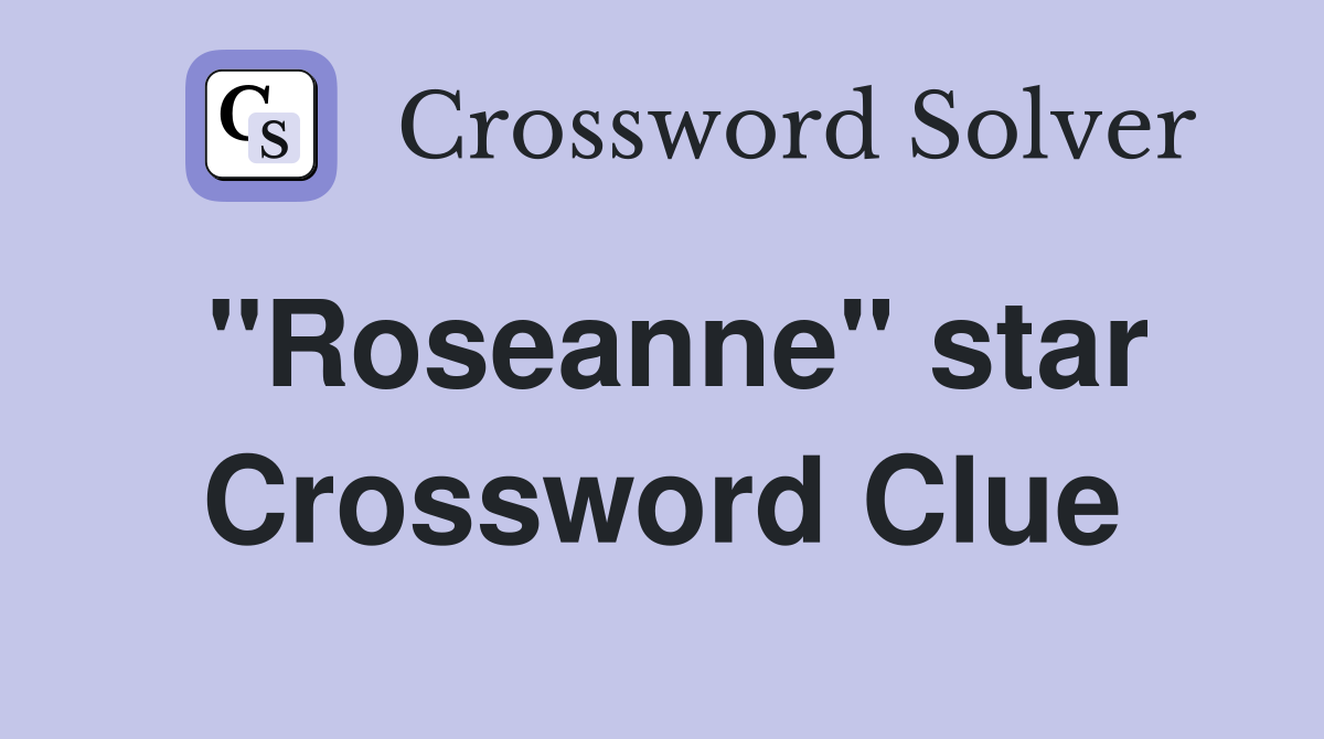 "Roseanne" star Crossword Clue