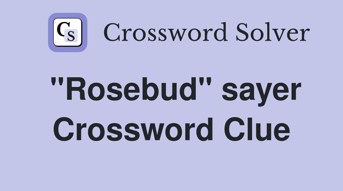 "Rosebud" sayer Crossword Clue