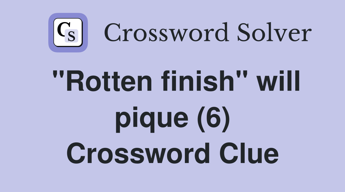 "Rotten finish" will pique (6) Crossword Clue