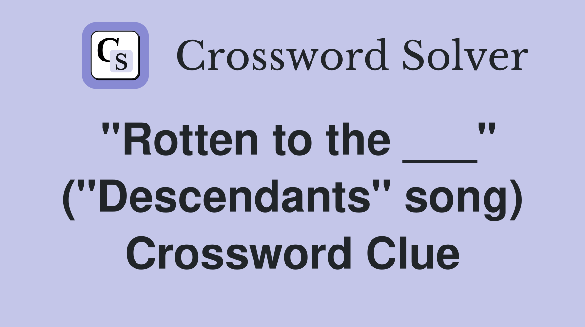 "Rotten to the ___" ("Descendants" song) Crossword Clue