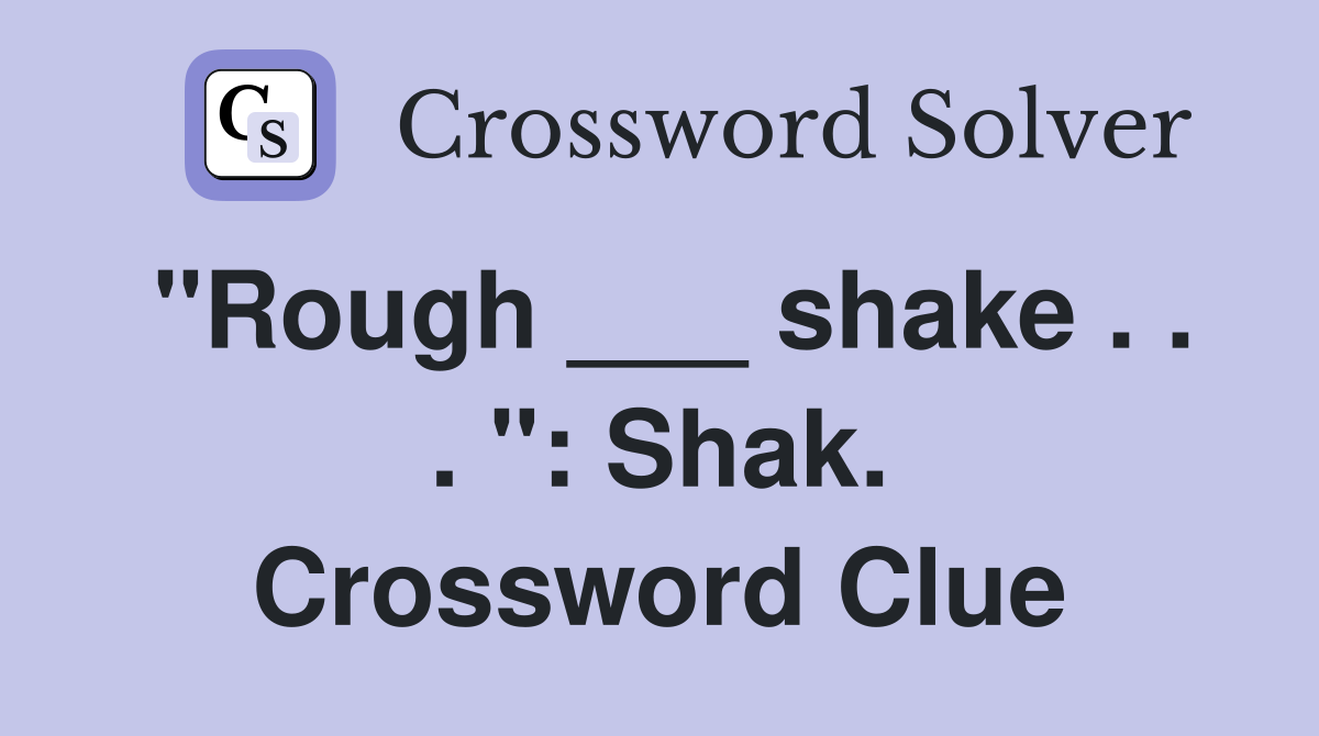 "Rough ___ shake . . . ": Shak. Crossword Clue