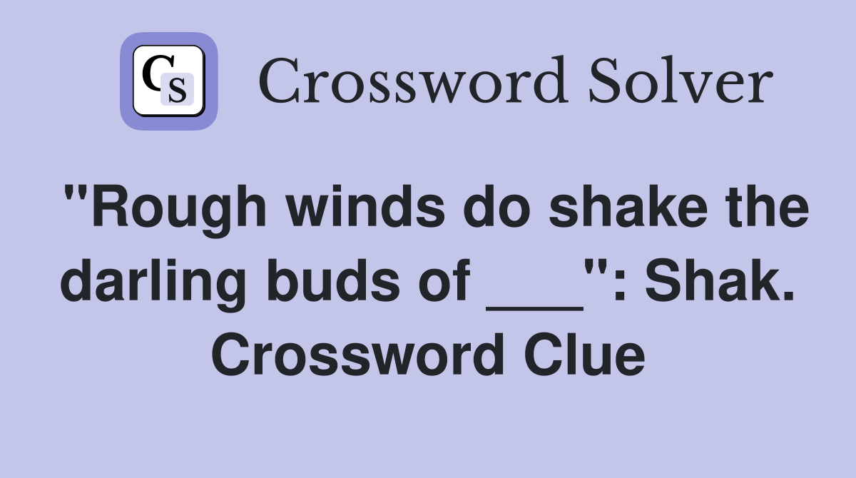 "Rough winds do shake the darling buds of ___": Shak. Crossword Clue