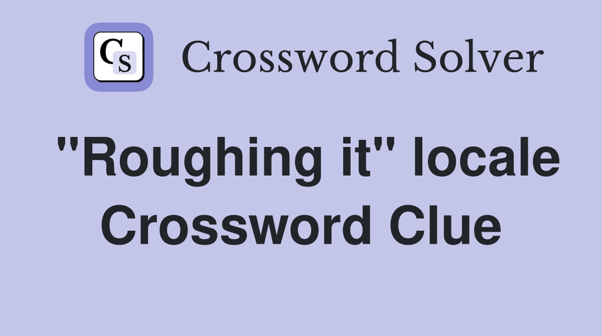 "Roughing it" locale Crossword Clue