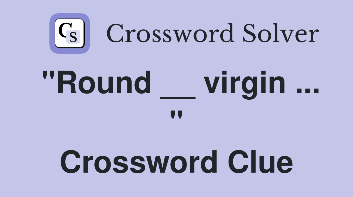 "Round __ virgin ... " Crossword Clue