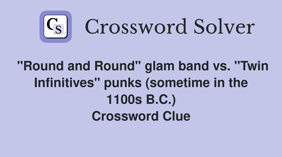 "Round and Round" glam band vs. "Twin Infinitives" punks (sometime in the 1100s B.C.) Crossword Clue
