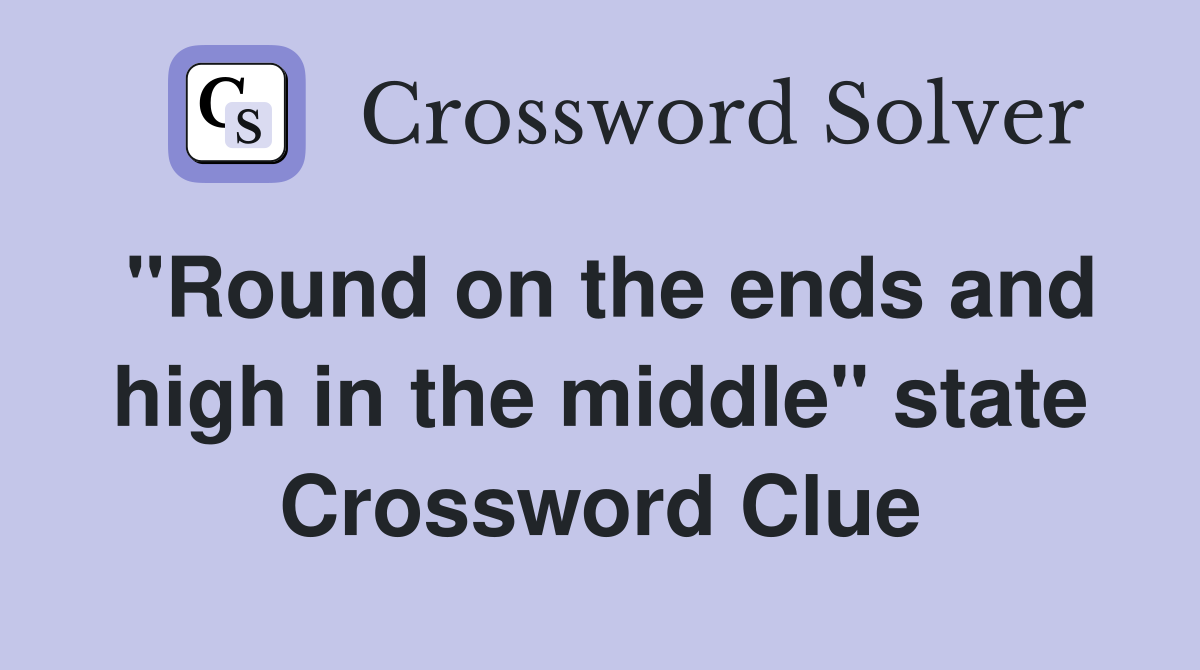 "Round on the ends and high in the middle" state Crossword Clue