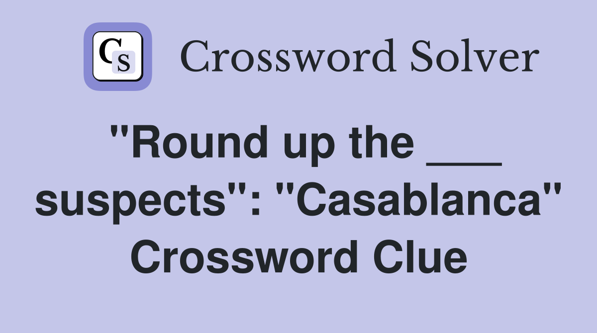 "Round up the ___ suspects": "Casablanca" Crossword Clue