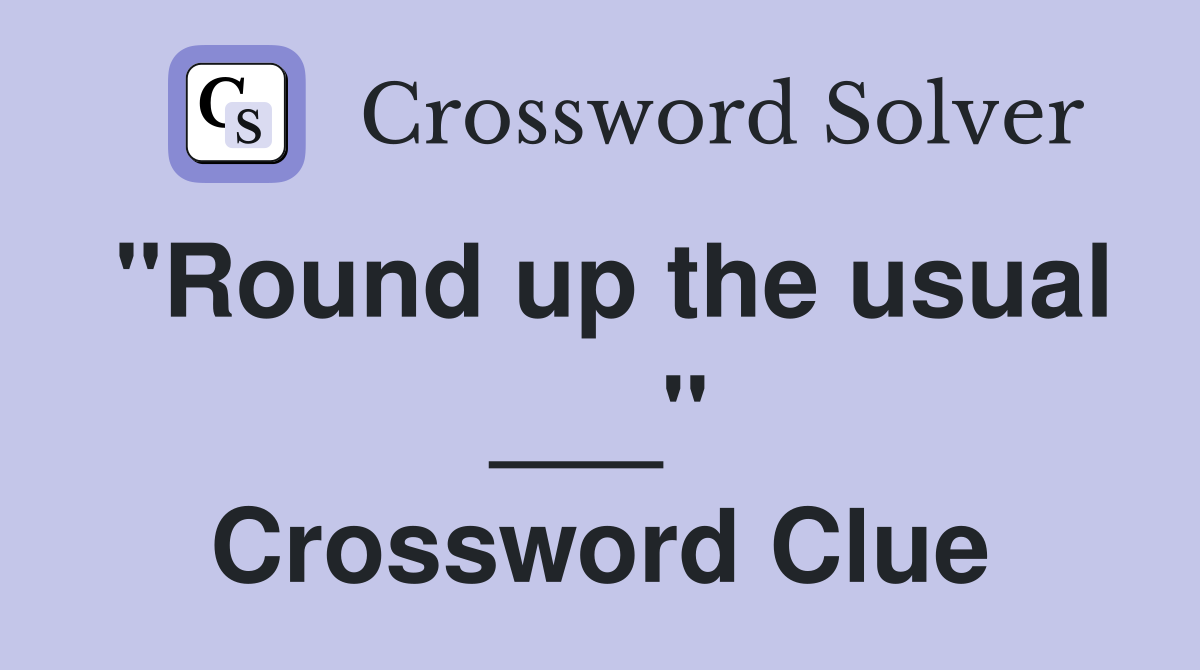 "Round up the usual ___" Crossword Clue