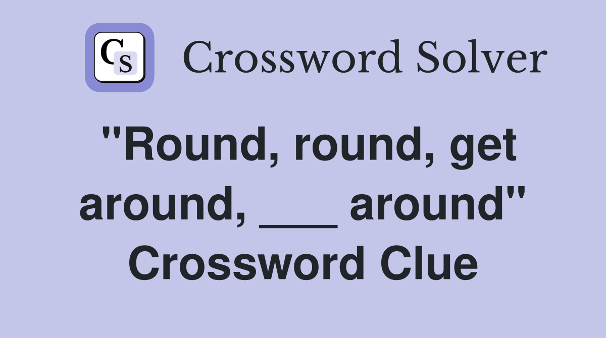 "Round, round, get around, ___ around" Crossword Clue