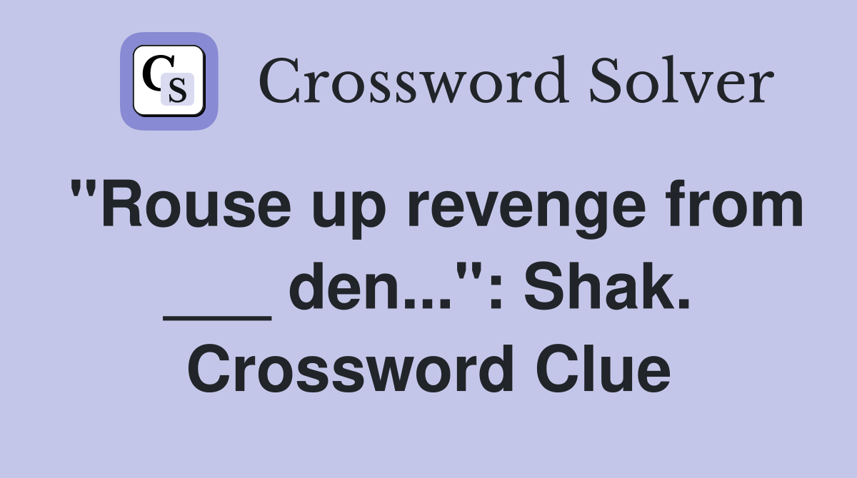 "Rouse up revenge from ___ den...": Shak. Crossword Clue