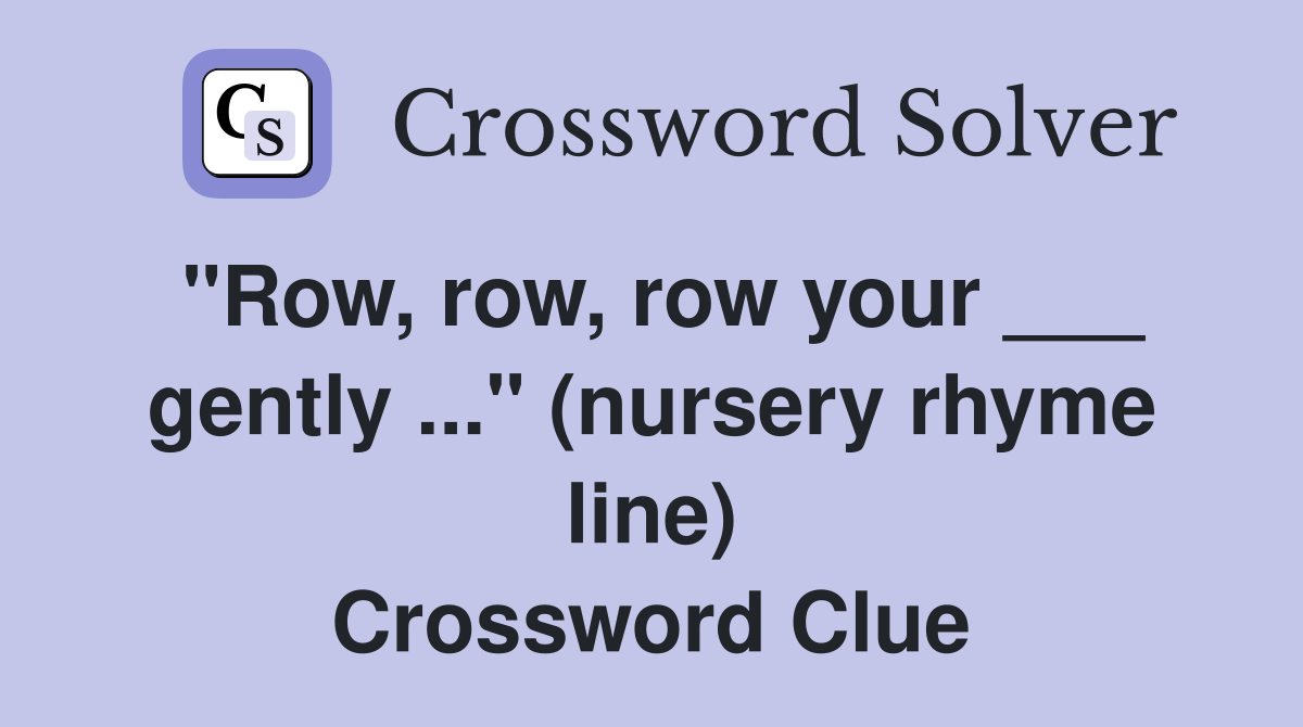 "Row, row, row your ___ gently ..." (nursery rhyme line) Crossword Clue