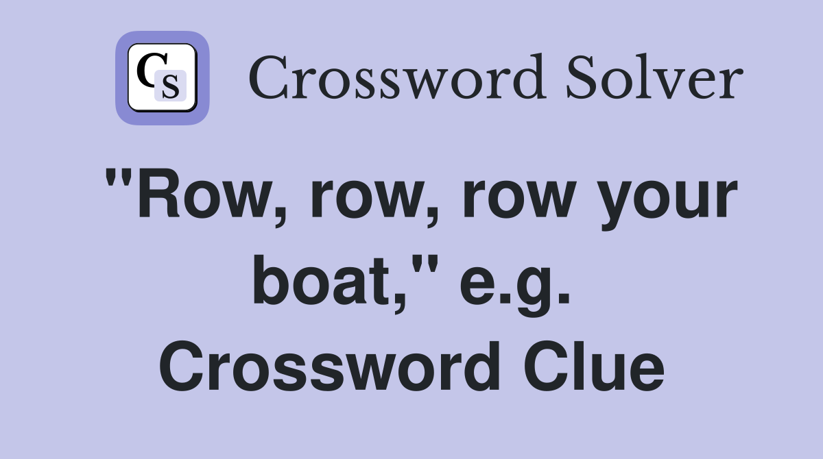 "Row, row, row your boat," e.g. Crossword Clue