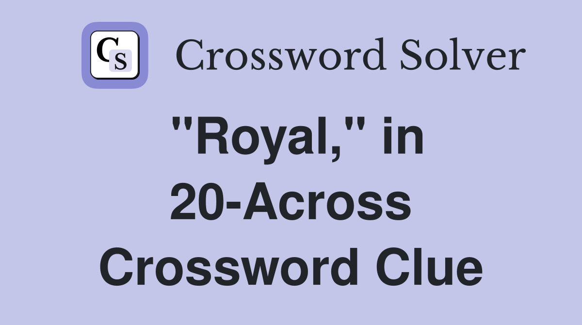 "Royal," in 20-Across Crossword Clue