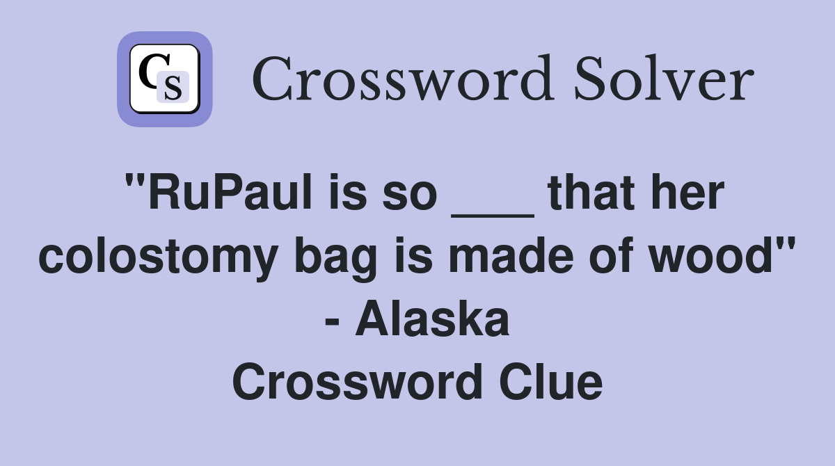 "RuPaul is so ___ that her colostomy bag is made of wood" - Alaska Crossword Clue