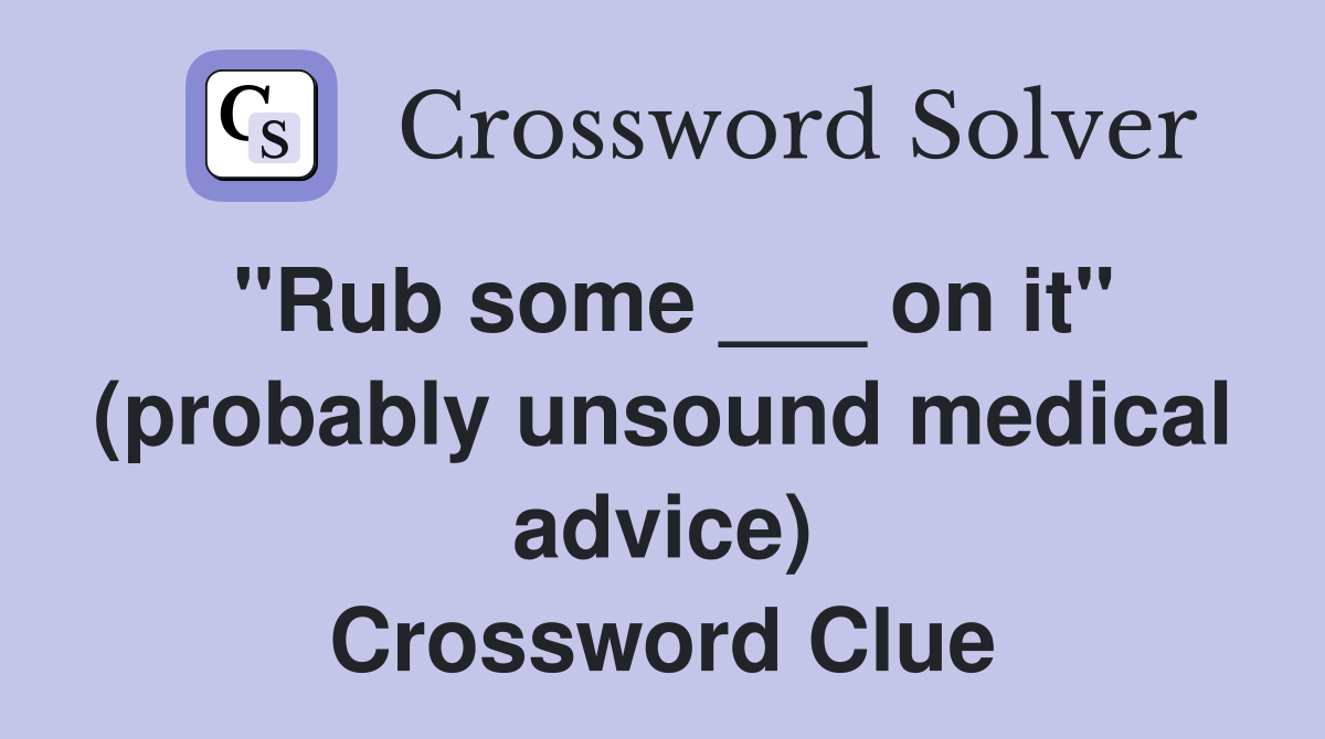 "Rub some ___ on it" (probably unsound medical advice) Crossword Clue
