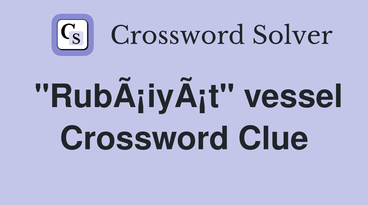 "RubÃ¡iyÃ¡t" vessel Crossword Clue