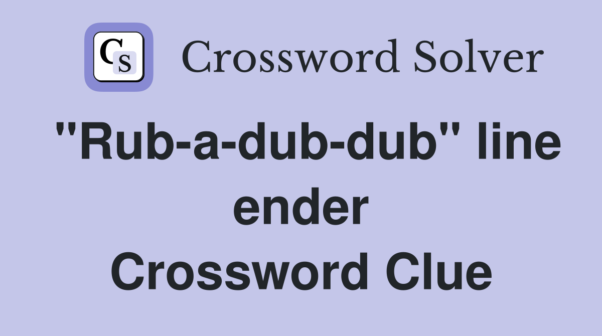 "Rub-a-dub-dub" line ender Crossword Clue