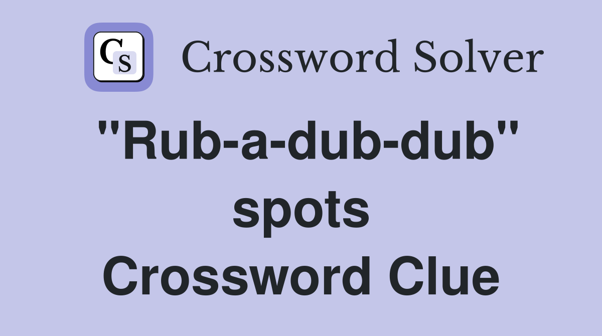 "Rub-a-dub-dub" spots Crossword Clue