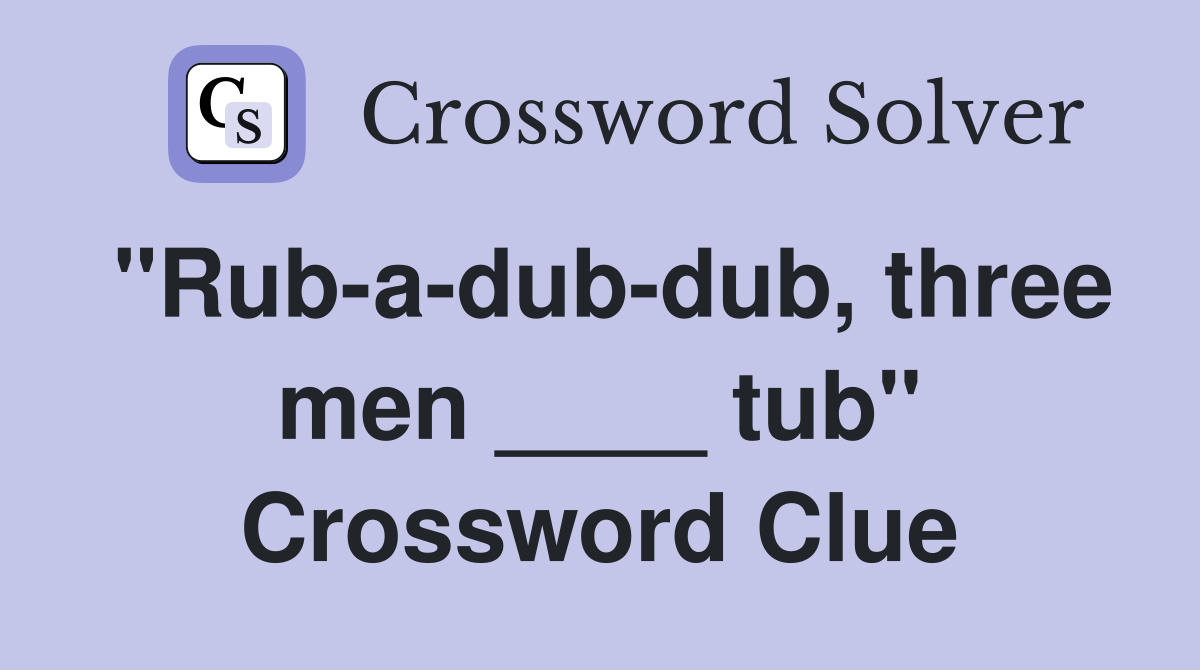 "Rub-a-dub-dub, three men ____ tub" Crossword Clue